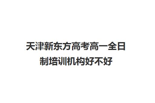 天津新东方高考高一全日制培训机构好不好(天津高考辅导机构哪家最好)