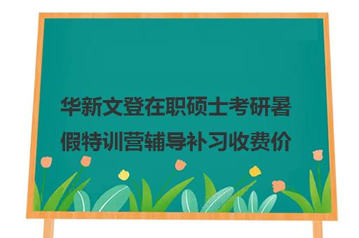 华新文登在职硕士考研暑假特训营辅导补习收费价格多少钱