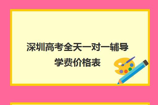 深圳高考全天一对一辅导学费价格表(深圳高中补课一对一价格)