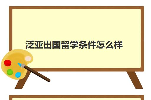 泛亚出国留学条件怎么样(不参加高考出国留学文凭含金量)