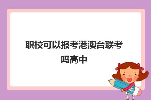 职校可以报考港澳台联考吗高中(港澳台联考需要高中毕业证吗)