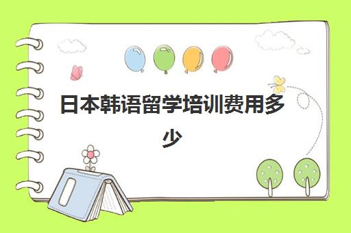 日本韩语留学培训费用多少(日语和韩语哪个好学)