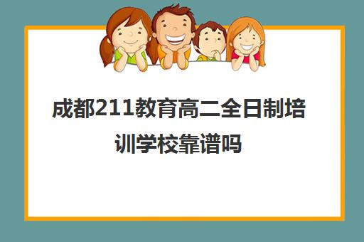 成都211教育高二全日制培训学校靠谱吗(成都高三全日制补课排名)