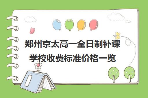 郑州京太高一全日制补课学校收费标准价格一览(高三全日制补课一般多少钱)