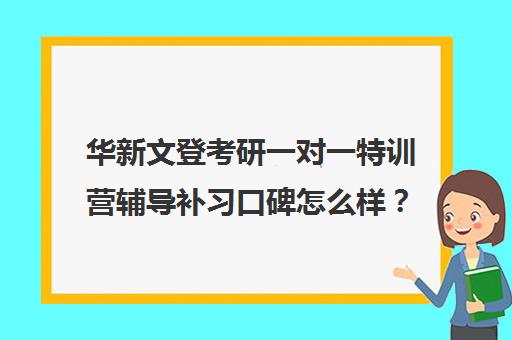 华新文登考研一对一特训营辅导补习口碑怎么样？