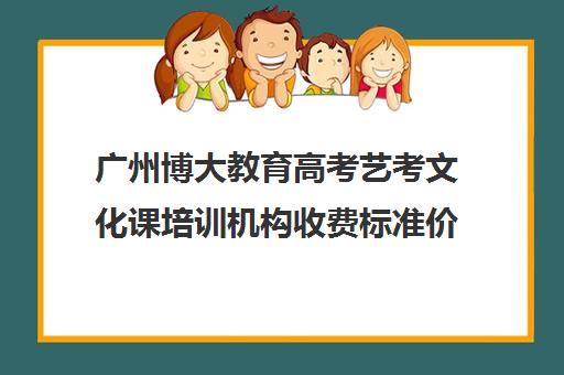 广州博大教育高考艺考文化课培训机构收费标准价格一览(广州比较好的音乐艺考培训机构