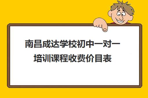 南昌成达学校初中一对一培训课程收费价目表（一对一辅导多少钱一小时）