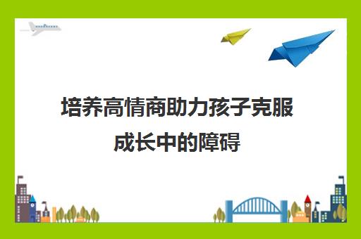 培养高情商助力孩子克服成长中的障碍