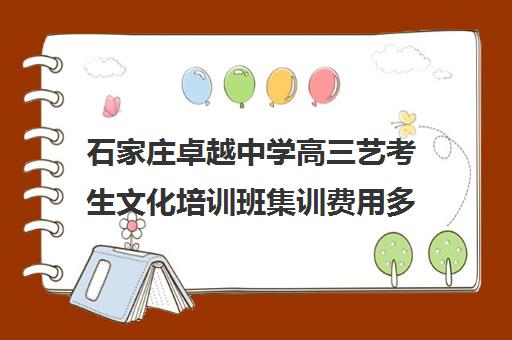 石家庄卓越中学高三艺考生文化培训班集训费用多少钱(石家庄最好艺考培训学校)