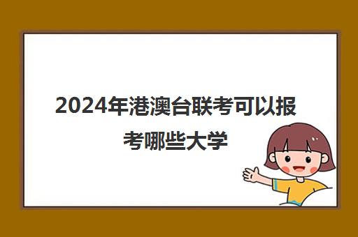 2024年港澳台联考可以报考哪些大学(招收港澳台联考的大学有哪些)