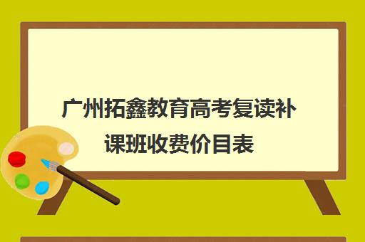 广州拓鑫教育高考复读补课班收费价目表(广东省便宜的复读学校)