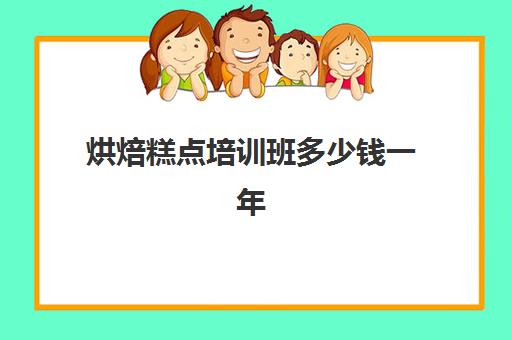 烘焙糕点培训班多少钱一年(蛋糕烘焙培训学校收费)