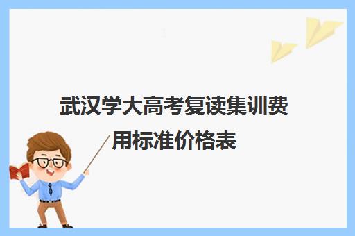 武汉学大高考复读集训费用标准价格表(湖北复读学校排名及费用)