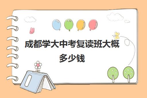 成都学大中考复读班大概多少钱(成都初三复读学校有哪些)