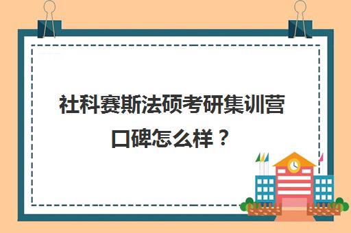 社科赛斯法硕考研集训营口碑怎么样？（法硕考研机构排名）