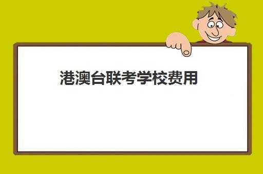 港澳台联考学校费用(2024年港澳台联考招生简章)