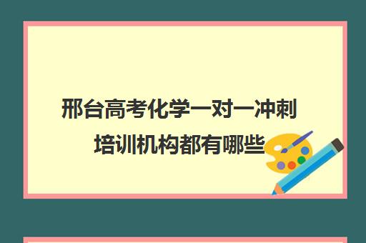 邢台高考化学一对一冲刺培训机构都有哪些(石家庄高中培训机构排名榜)