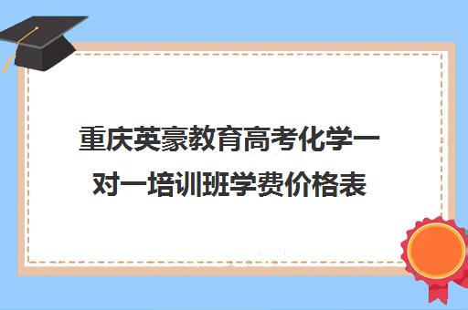 重庆英豪教育高考化学一对一培训班学费价格表（重庆正规高三复读学校排名）