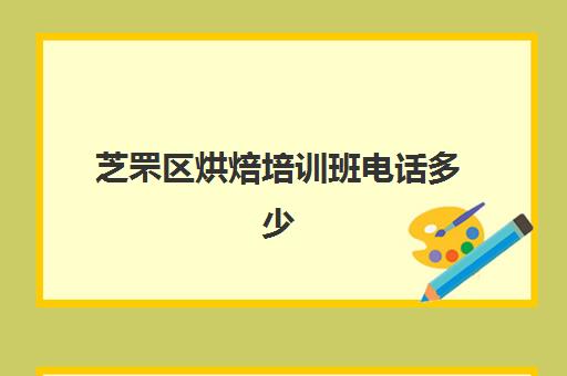 芝罘区烘焙培训班电话多少(威海哪里有烘焙培训班地址)