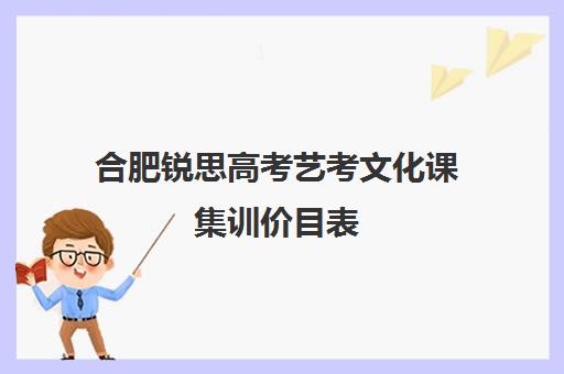 合肥锐思高考艺考文化课集训价目表(艺考有哪些专业)