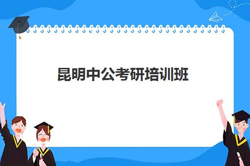 昆明中公考研培训班(昆明研究生培训机构哪最好)