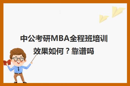 中公考研MBA全程班培训效果如何？靠谱吗（中公教育考公务员培训班可靠吗）