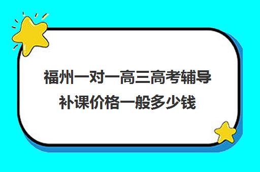 福州一对一高三高考辅导补课价格一般多少钱(高中补课一对一怎么收费)