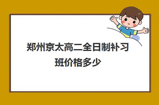 郑州京太高二全日制补习班价格多少