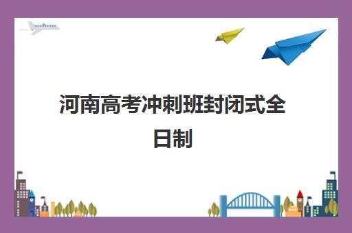 河南高考冲刺班封闭式全日制(郑州高考冲刺学校)