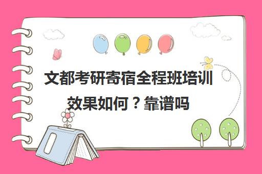 文都考研寄宿全程班培训效果如何？靠谱吗（考研培训班靠谱吗）