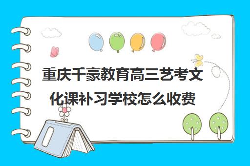 重庆千豪教育高三艺考文化课补习学校怎么收费