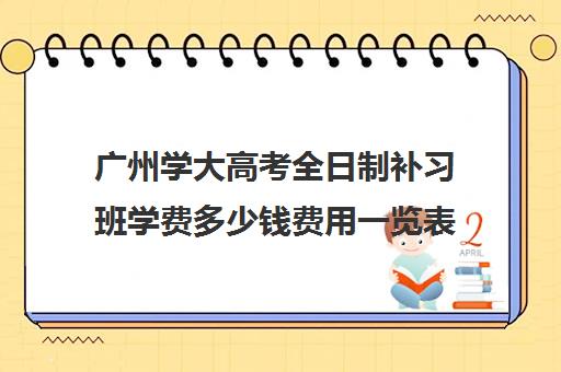 广州学大高考全日制补习班学费多少钱费用一览表