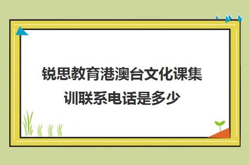 锐思教育港澳台文化课集训联系电话是多少（不集训可以艺考吗）