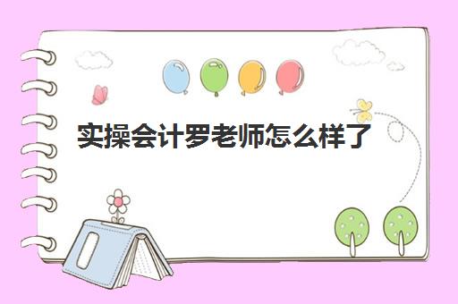 实操会计罗老师怎么样了(基础会计试题)