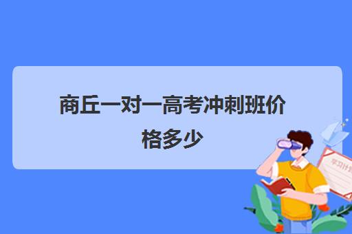 商丘一对一高考冲刺班价格多少(商丘补课机构有哪些)