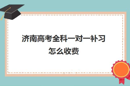 济南高考全科一对一补习怎么收费