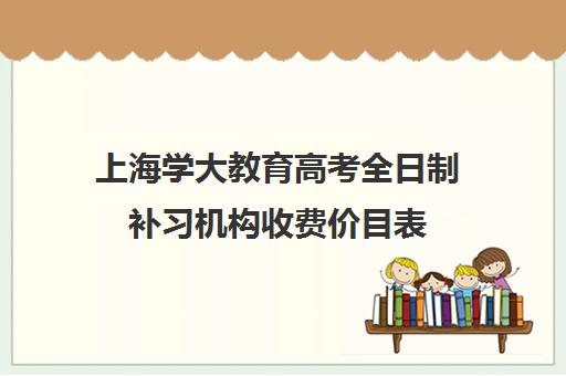 上海学大教育高考全日制补习机构收费价目表