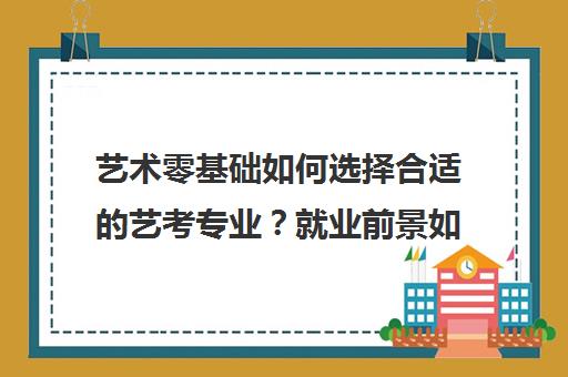 艺术零基础如何选择合适的艺考专业？就业前景如何？