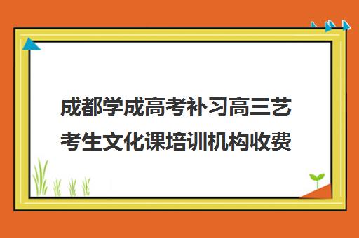 成都学成高考补习高三艺考生文化课培训机构收费标准一览表