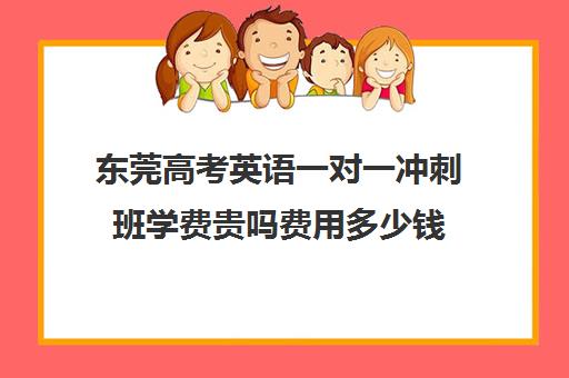 东莞高考英语一对一冲刺班学费贵吗费用多少钱(新东方高三一对一收费价格表)