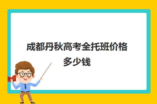 成都丹秋高考全托班价格多少钱(高三全托班费用大概)