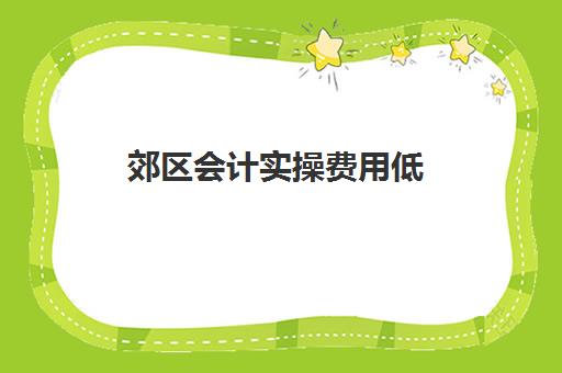 郊区会计实操费用低(小城市会计的工资一般是多少)