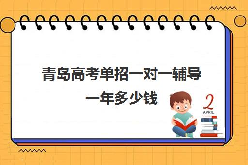 青岛高考单招一对一辅导一年多少钱(一对一辅导收费)