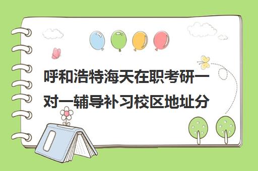 呼和浩特海天在职考研一对一辅导补习校区地址分布