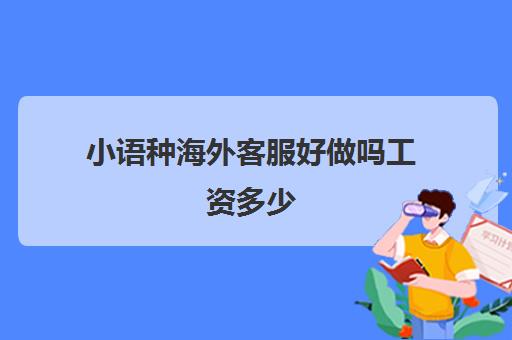 小语种海外客服好做吗工资多少(什么小语种好学)