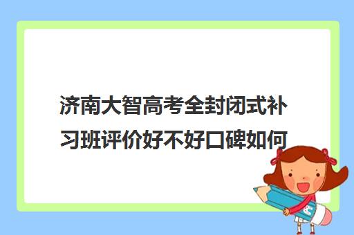 济南大智高考全封闭式补习班评价好不好口碑如何