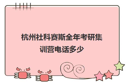 杭州社科赛斯全年考研集训营电话多少（杭州最厉害考研培训机构）