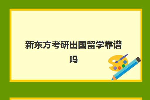 新东方考研出国留学靠谱吗(新东方考研网课有必要买吗)