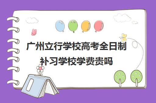 广州立行学校高考全日制补习学校学费贵吗