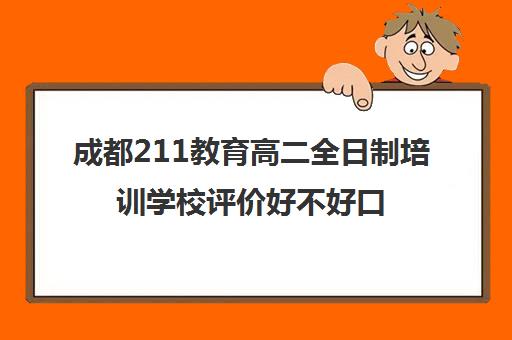 成都211教育高二全日制培训学校评价好不好口碑如何(艺考生全日制培训机构)